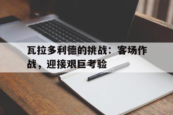 九游娱乐入口-瓦拉多利德的挑战：客场作战，迎接艰巨考验的简单介绍