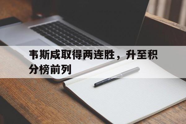 九游体育APP下载-关于韦斯咸取得两连胜，升至积分榜前列的信息
